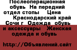 Послеоперационная обувь. На передний отдел стопы  › Цена ­ 1 500 - Краснодарский край, Сочи г. Одежда, обувь и аксессуары » Женская одежда и обувь   